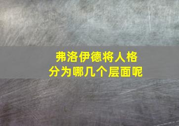 弗洛伊德将人格分为哪几个层面呢