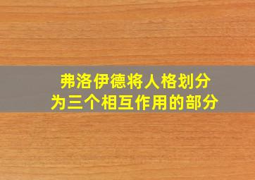 弗洛伊德将人格划分为三个相互作用的部分