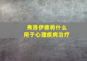 弗洛伊德将什么用于心理疾病治疗