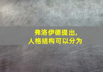 弗洛伊德提出,人格结构可以分为