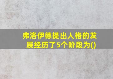 弗洛伊德提出人格的发展经历了5个阶段为()