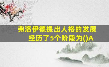 弗洛伊德提出人格的发展经历了5个阶段为()A