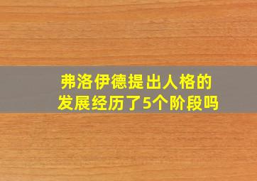 弗洛伊德提出人格的发展经历了5个阶段吗