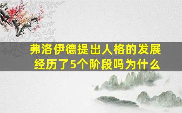 弗洛伊德提出人格的发展经历了5个阶段吗为什么