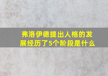 弗洛伊德提出人格的发展经历了5个阶段是什么