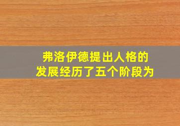 弗洛伊德提出人格的发展经历了五个阶段为