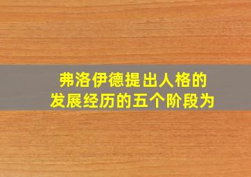 弗洛伊德提出人格的发展经历的五个阶段为