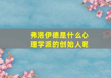 弗洛伊德是什么心理学派的创始人呢