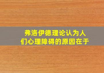 弗洛伊德理论认为人们心理障碍的原因在于