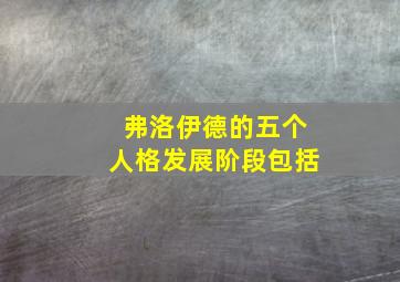 弗洛伊德的五个人格发展阶段包括