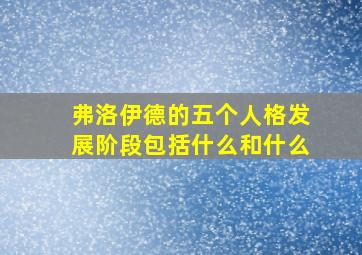 弗洛伊德的五个人格发展阶段包括什么和什么