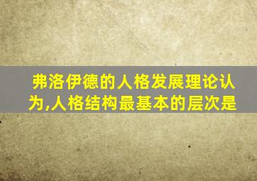 弗洛伊德的人格发展理论认为,人格结构最基本的层次是