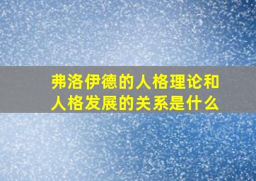 弗洛伊德的人格理论和人格发展的关系是什么