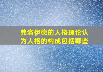 弗洛伊德的人格理论认为人格的构成包括哪些