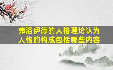 弗洛伊德的人格理论认为人格的构成包括哪些内容