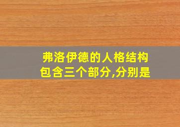 弗洛伊德的人格结构包含三个部分,分别是