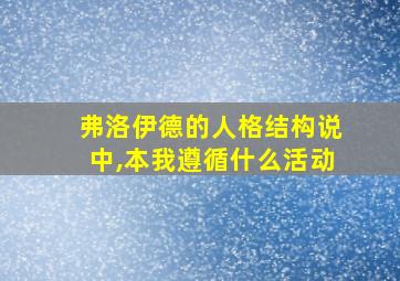 弗洛伊德的人格结构说中,本我遵循什么活动