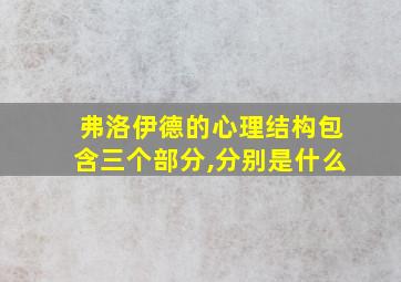 弗洛伊德的心理结构包含三个部分,分别是什么