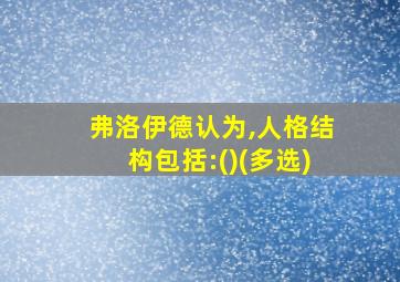 弗洛伊德认为,人格结构包括:()(多选)