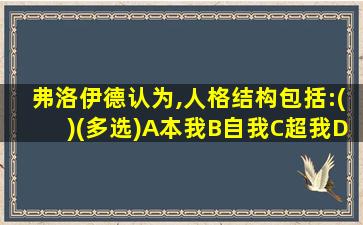 弗洛伊德认为,人格结构包括:()(多选)A本我B自我C超我D