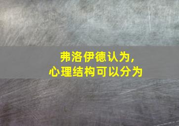 弗洛伊德认为,心理结构可以分为