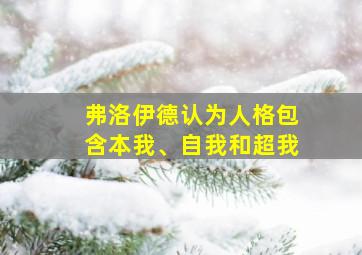 弗洛伊德认为人格包含本我、自我和超我