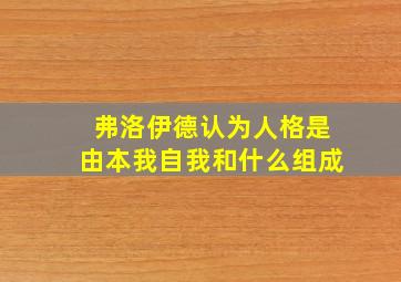 弗洛伊德认为人格是由本我自我和什么组成