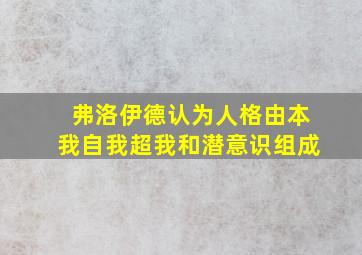 弗洛伊德认为人格由本我自我超我和潜意识组成