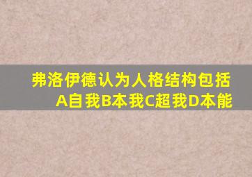 弗洛伊德认为人格结构包括A自我B本我C超我D本能