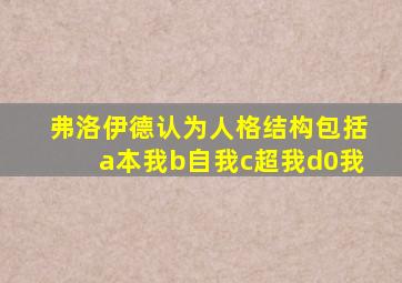 弗洛伊德认为人格结构包括a本我b自我c超我d0我