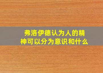 弗洛伊德认为人的精神可以分为意识和什么