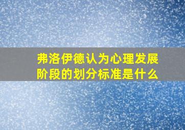 弗洛伊德认为心理发展阶段的划分标准是什么