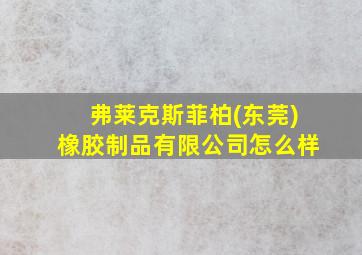 弗莱克斯菲柏(东莞)橡胶制品有限公司怎么样