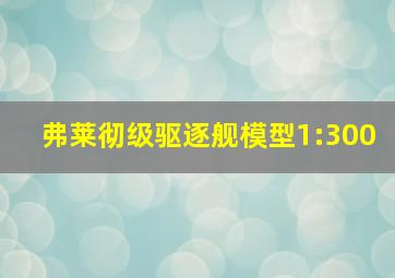 弗莱彻级驱逐舰模型1:300