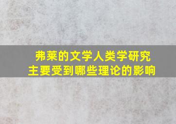 弗莱的文学人类学研究主要受到哪些理论的影响