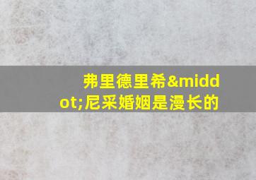 弗里德里希·尼采婚姻是漫长的