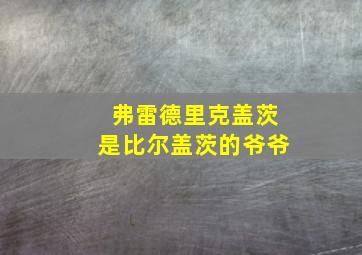 弗雷德里克盖茨是比尔盖茨的爷爷