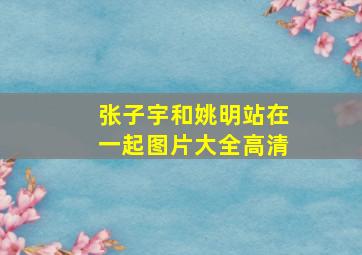 张子宇和姚明站在一起图片大全高清