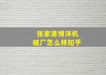 张家港博洋机械厂怎么样知乎