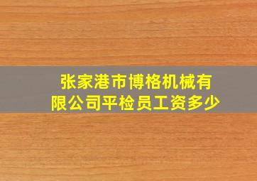 张家港市博格机械有限公司平检员工资多少