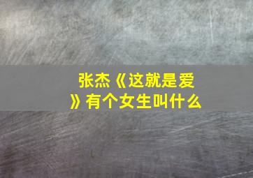 张杰《这就是爱》有个女生叫什么