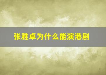 张雅卓为什么能演港剧