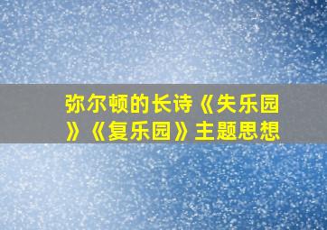 弥尔顿的长诗《失乐园》《复乐园》主题思想