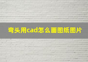 弯头用cad怎么画图纸图片