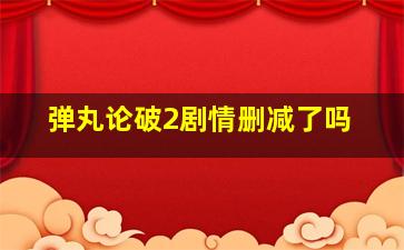 弹丸论破2剧情删减了吗