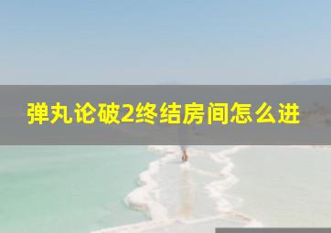 弹丸论破2终结房间怎么进