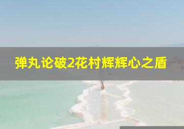 弹丸论破2花村辉辉心之盾