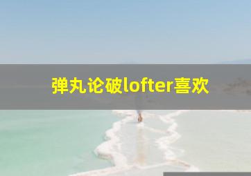 弹丸论破lofter喜欢