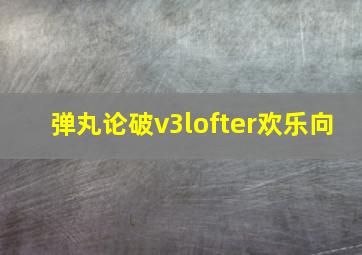 弹丸论破v3lofter欢乐向