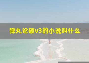 弹丸论破v3的小说叫什么